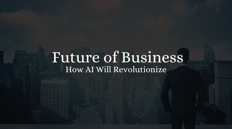 How AI Will Revolutionize the Future of Business 2023