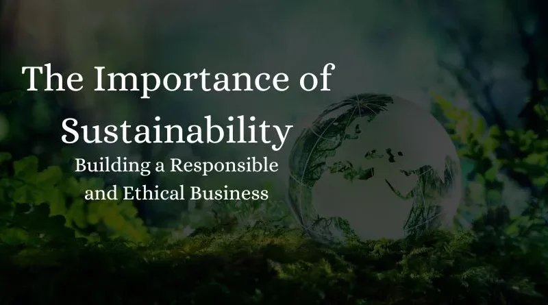 The Importance of Sustainability: Building a Responsible and Ethical Business 2023