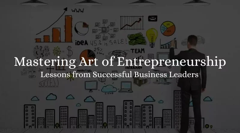 Mastering the Art of Entrepreneurship: Lessons from Successful Business Leaders 2023